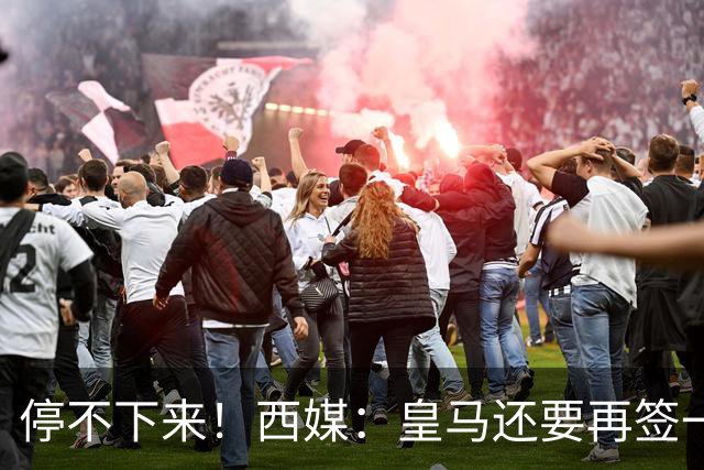 停不下来！西媒：皇马还要再签一名中卫、一名中场和一名锋线
